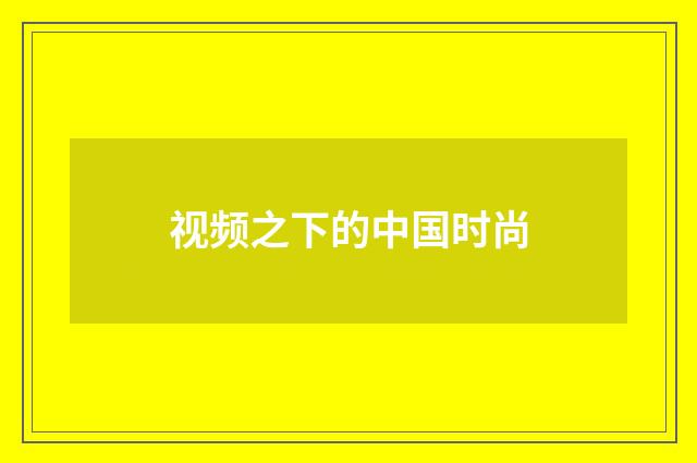 视频之下的中国时尚