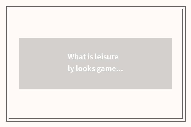 What is leisurely looks game?
