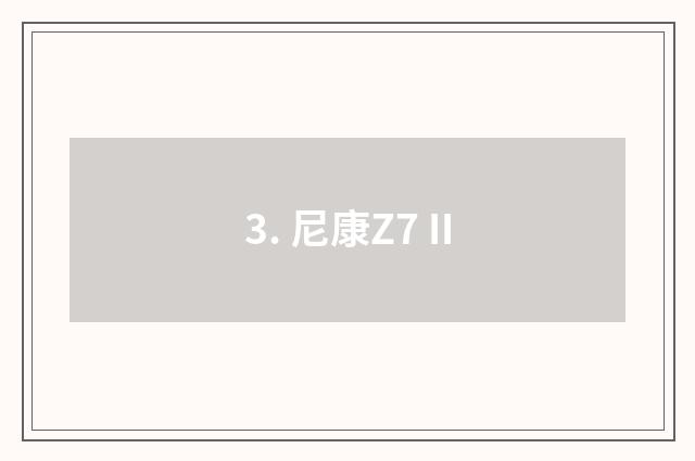 3. 尼康Z7 II