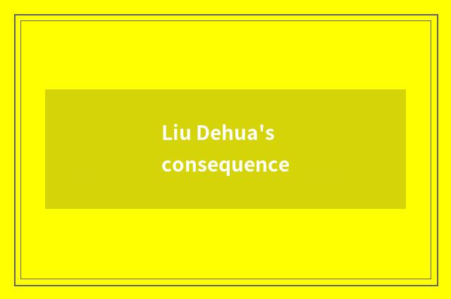 Liu Dehua's consequence