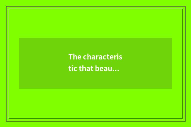 The characteristic that beautiful intelligence lives in