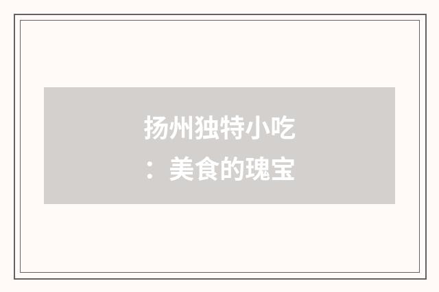 扬州独特小吃:美食的瑰宝