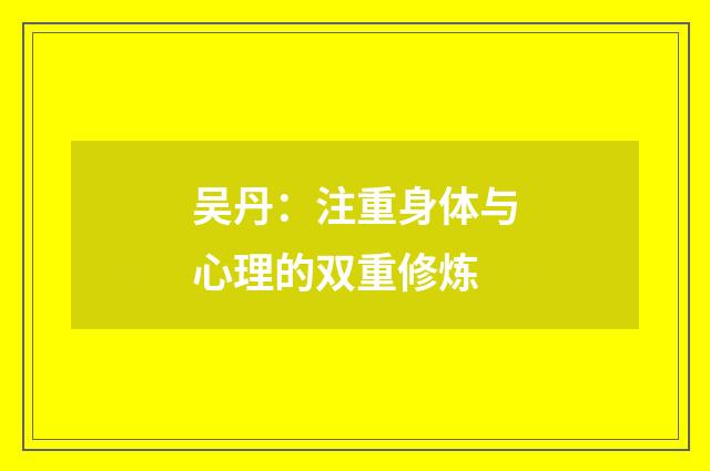 吴丹：注重身体与心理的双重修炼