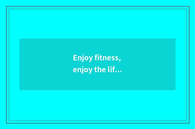Enjoy fitness, enjoy the life