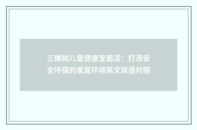三棵树儿童健康宝面漆:打造安全环保的家居环境英文双语对照