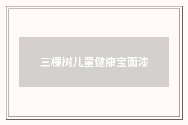 三棵树儿童健康宝面漆