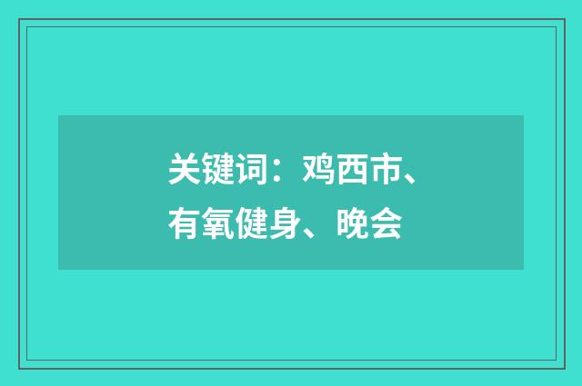 关键词:鸡西市、有氧健身、晚会