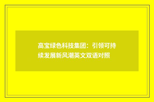 高宝绿色科技集团:引领可持续发展新风潮英文双语对照