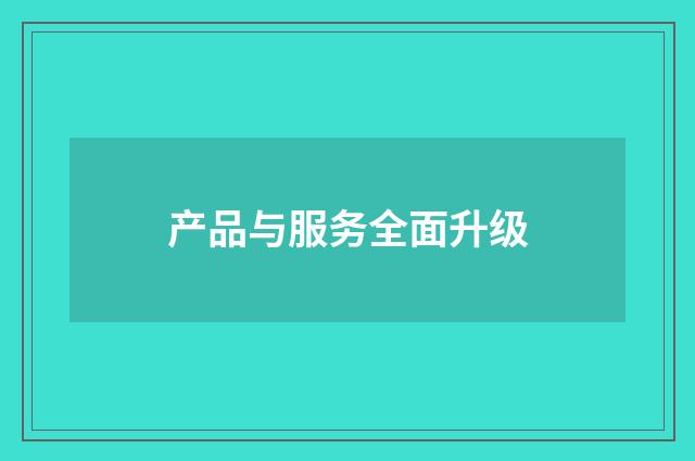 产品与服务全面升级