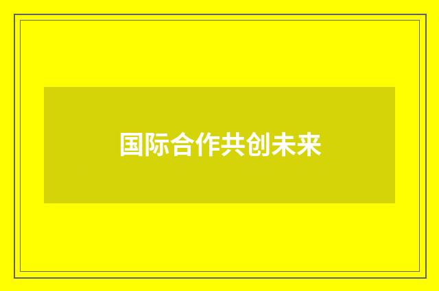 国际合作共创未来