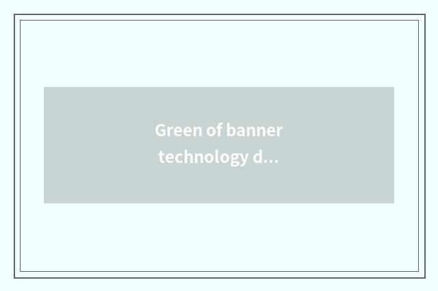 Green of banner technology drive innovates