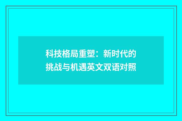 科技格局重塑：新时代的挑战与机遇英文双语对照