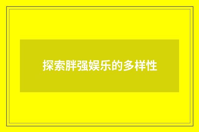 探索胖强娱乐的多样性