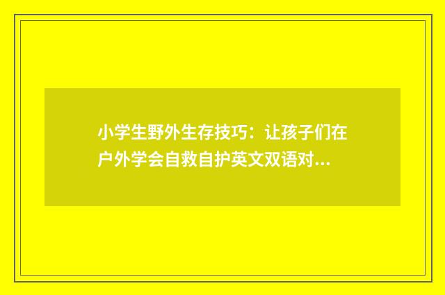 小学生野外生存技巧:让孩子们在户外学会自救自护英文双语对照