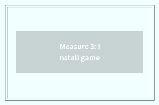 Measure 3: Install game