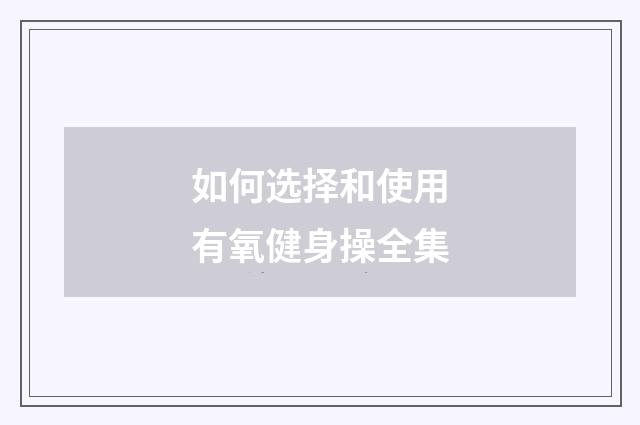 如何选择和使用有氧健身操全集