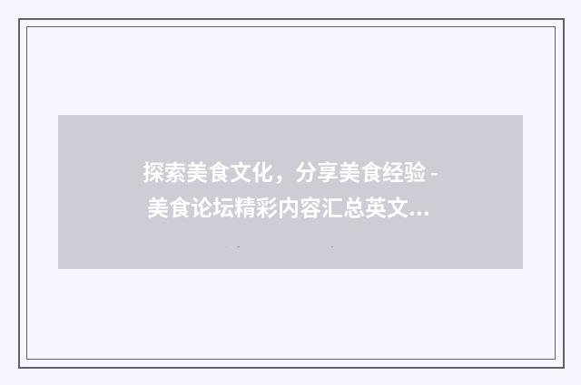 探索美食文化,分享美食经验 - 美食论坛精彩内容汇总英文双语对照