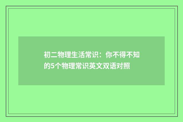 初二物理生活常识:你不得不知的5个物理常识英文双语对照