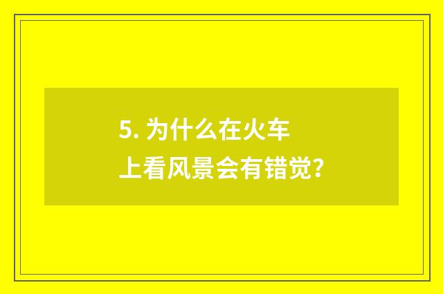 5. 为什么在火车上看风景会有错觉？
