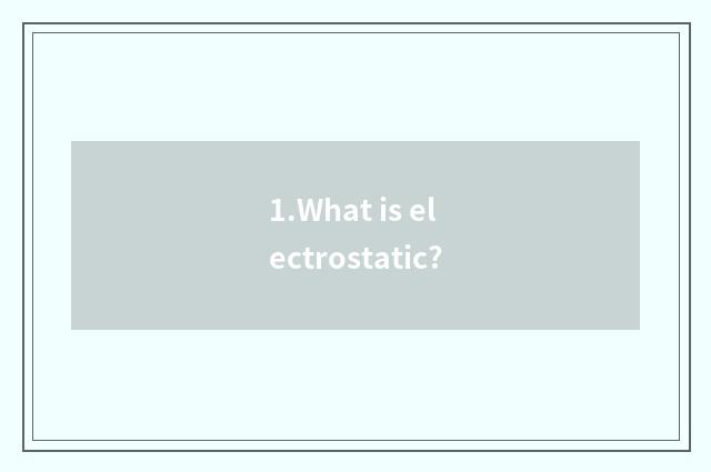 1.What is electrostatic?