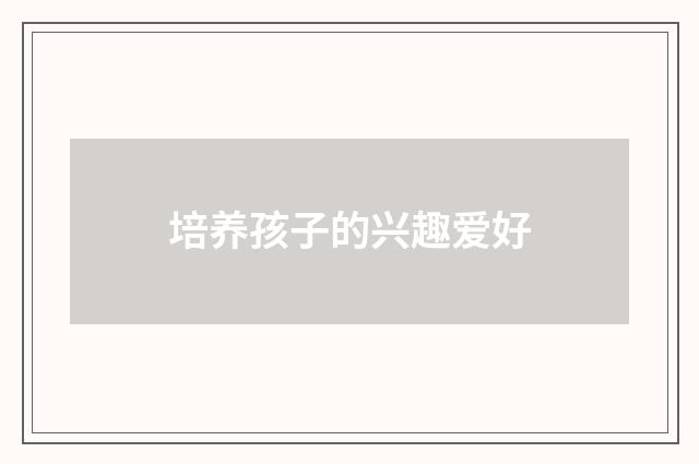 培养孩子的兴趣爱好