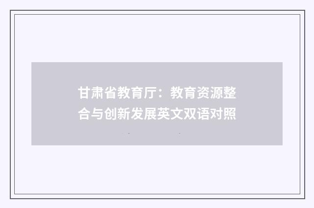 甘肃省教育厅:教育资源整合与创新发展英文双语对照