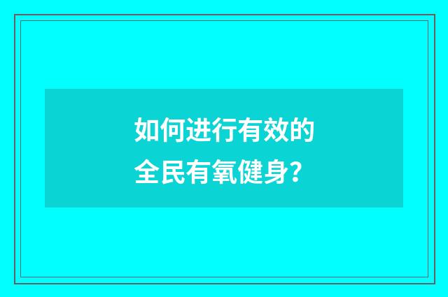 如何进行有效的全民有氧健身？