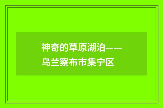 神奇的草原湖泊——乌兰察布市集宁区