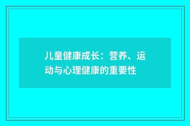 儿童健康成长:营养、运动与心理健康的重要性