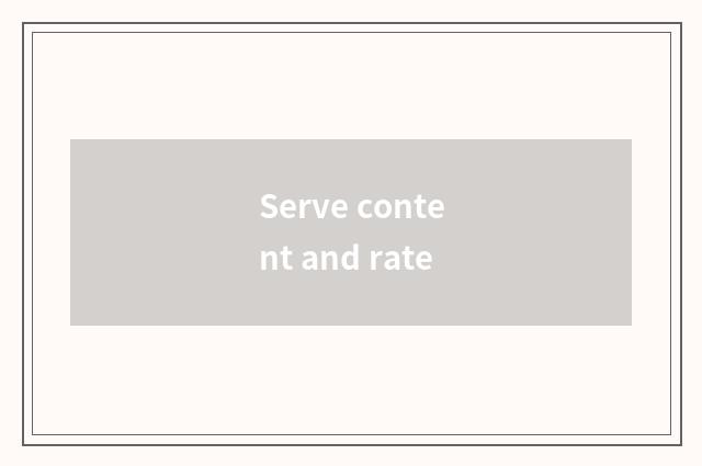 Serve content and rate