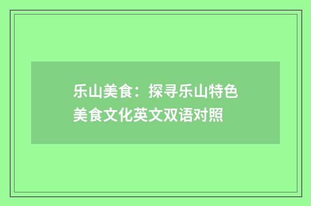 乐山美食：探寻乐山特色美食文化英文双语对照