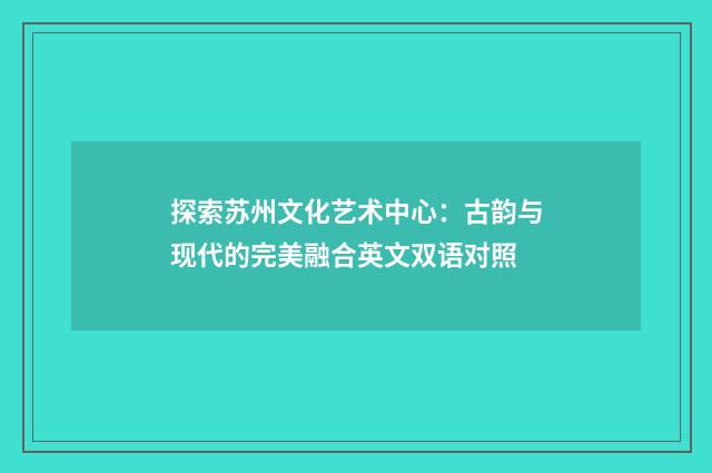 探索苏州文化艺术中心:古韵与现代的完美融合英文双语对照