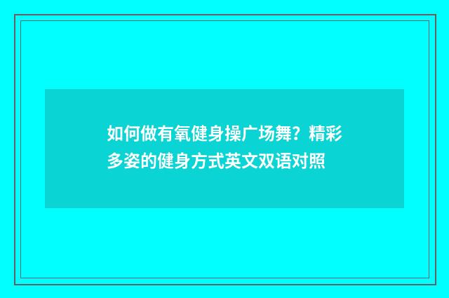 如何做有氧健身操广场舞?精彩多姿的健身方式英文双语对照