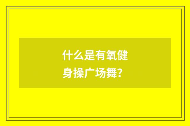 什么是有氧健身操广场舞?