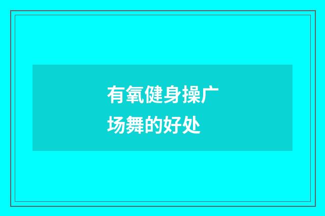 有氧健身操广场舞的好处