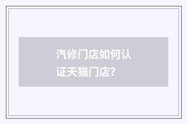 汽修门店如何认证天猫门店？