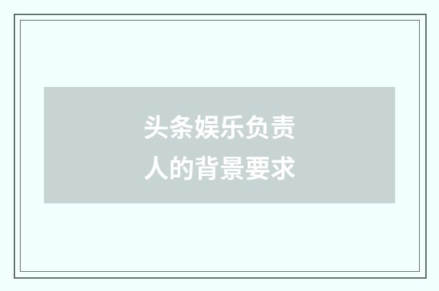 头条娱乐负责人的背景要求