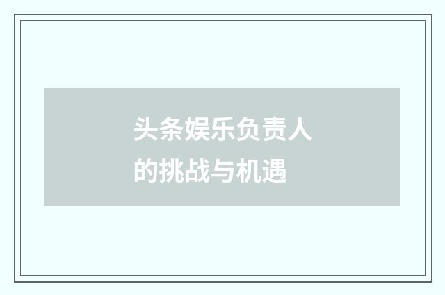 头条娱乐负责人的挑战与机遇