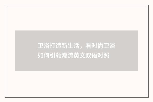 卫浴打造新生活,看时尚卫浴如何引领潮流英文双语对照