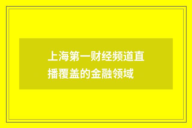 上海第一财经频道直播覆盖的金融领域