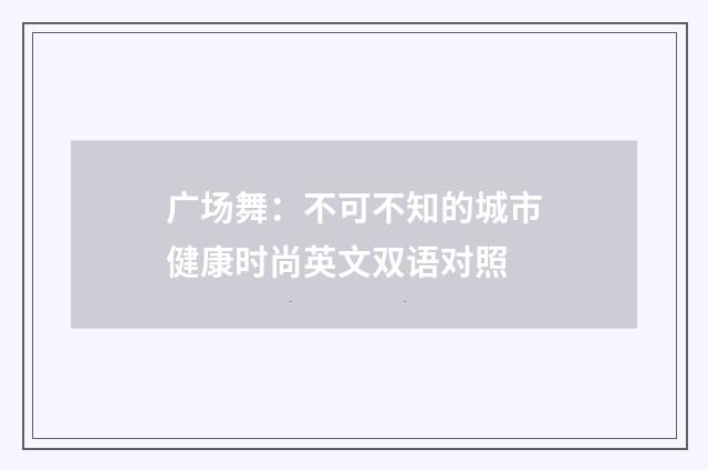 广场舞:不可不知的城市健康时尚英文双语对照