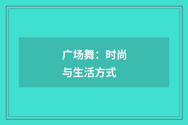 广场舞:时尚与生活方式