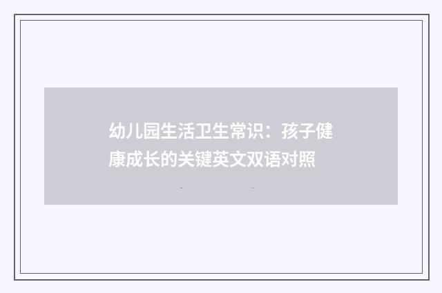 幼儿园生活卫生常识:孩子健康成长的关键英文双语对照