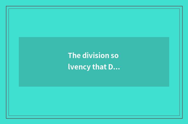 The division solvency that Dai teachs is measured