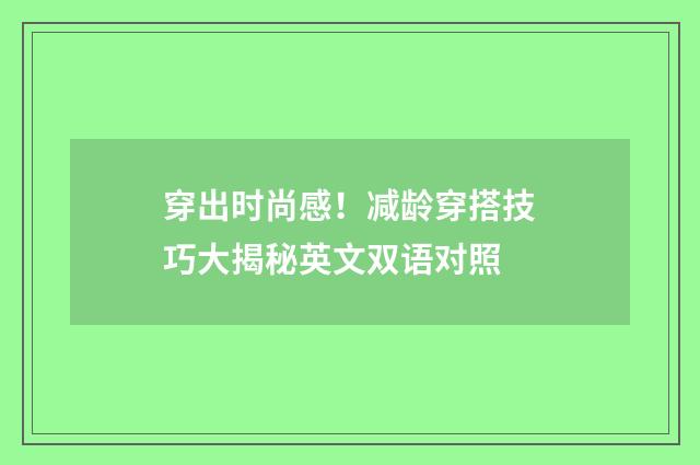 穿出时尚感！减龄穿搭技巧大揭秘英文双语对照