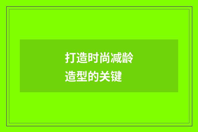 打造时尚减龄造型的关键