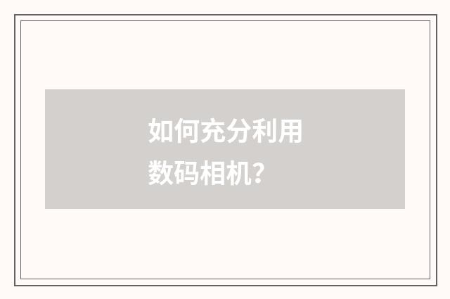 如何充分利用数码相机?