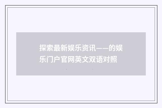 探索最新娱乐资讯——的娱乐门户官网英文双语对照