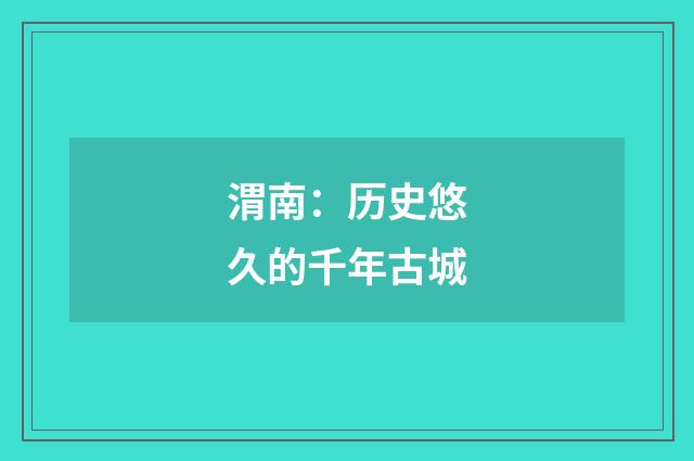 渭南：历史悠久的千年古城