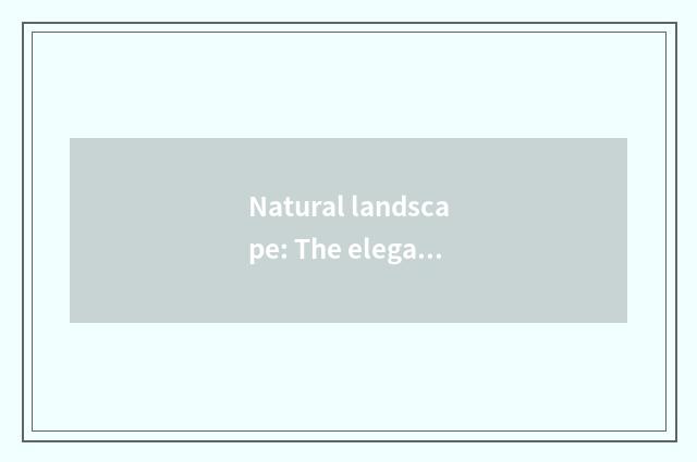 Natural landscape: The elegant scene of find the scenery pleasing to both the ey